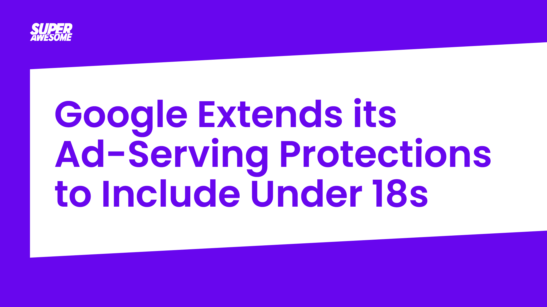 Google Extends its Ad-Serving Protections to Include Under 18s